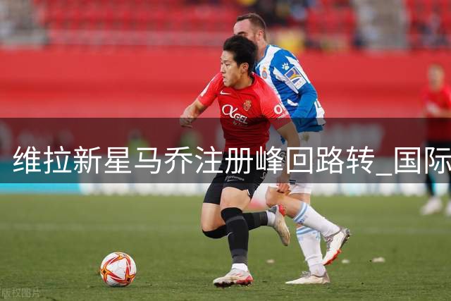 维拉新星马乔注册峰回路转 国际仲裁机构推翻转会禁令改写足坛规则